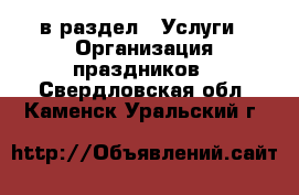  в раздел : Услуги » Организация праздников . Свердловская обл.,Каменск-Уральский г.